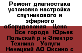 Ремонт,диагностика,установка,настройка спутникового и эфирного оборудования › Цена ­ 900 - Все города, Юрьев-Польский р-н Электро-Техника » Услуги   . Ненецкий АО,Оксино с.